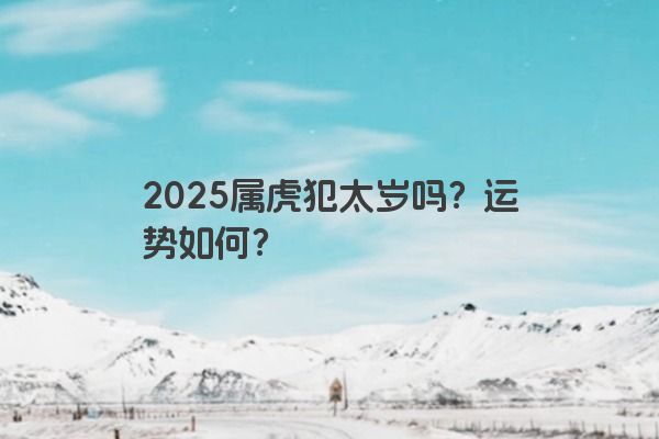 2025属虎犯太岁吗？运势如何？
