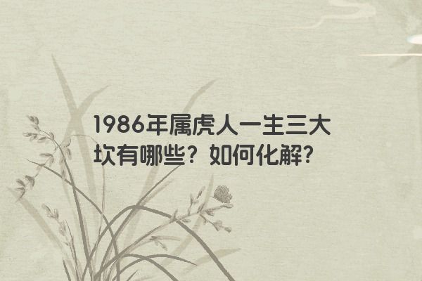 1986年属虎人一生三大坎有哪些？如何化解？