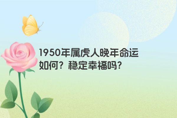 1950年属虎人晚年命运如何？稳定幸福吗？