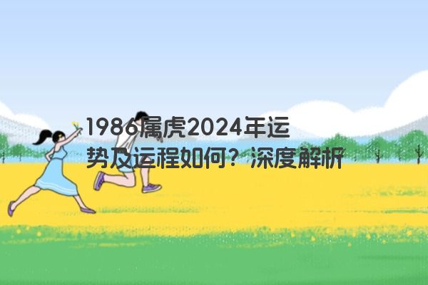 1986属虎2024年运势及运程如何？深度解析