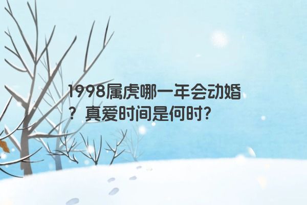 1998属虎哪一年会动婚？真爱时间是何时？