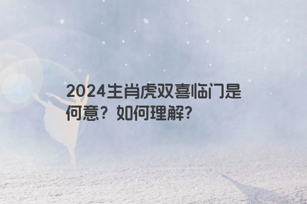 2024生肖虎双喜临门是何意？如何理解？