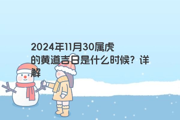 2024年11月30属虎的黄道吉日是什么时候？详解