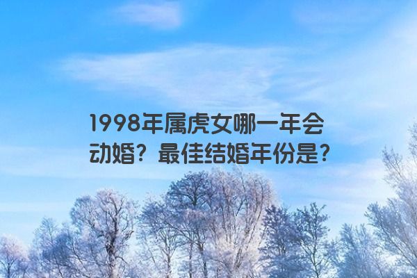 1998年属虎女哪一年会动婚？最佳结婚年份是？