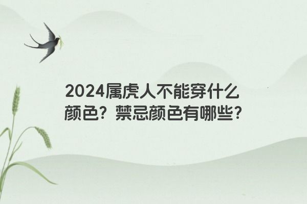 2024属虎人不能穿什么颜色？禁忌颜色有哪些？
