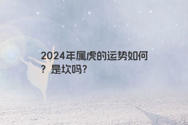 2024年属虎的运势如何？是坎吗？
