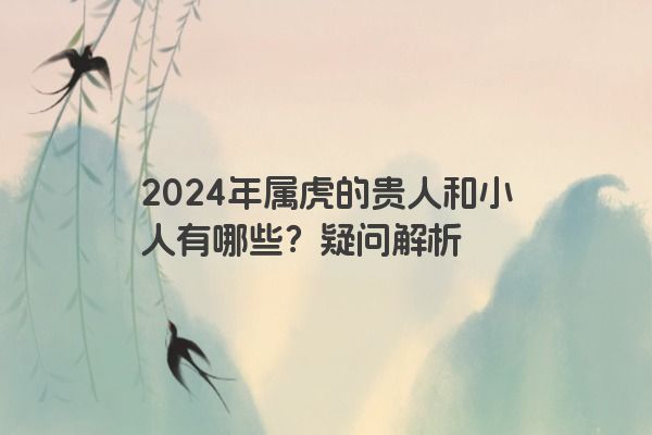 2024年属虎的贵人和小人有哪些？疑问解析