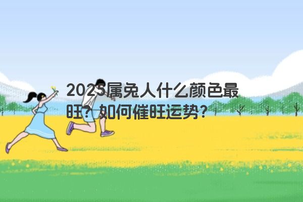 2025属兔人什么颜色最旺？如何催旺运势？