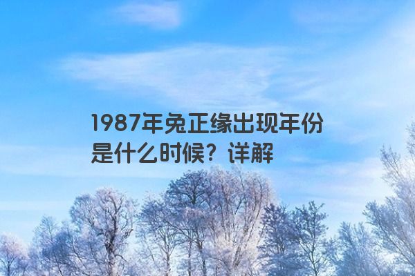 1987年兔正缘出现年份是什么时候？详解