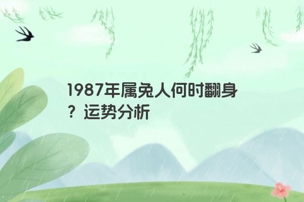 1987年属兔人何时翻身？运势分析