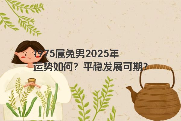 1975属兔男2025年运势如何？平稳发展可期？