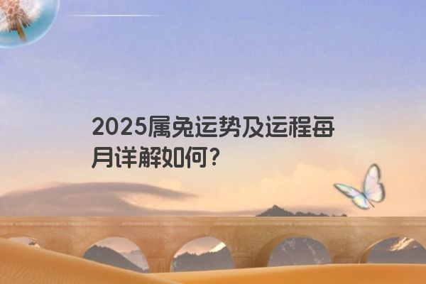 2025属兔运势及运程每月详解如何？