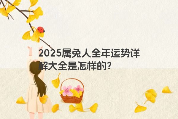 2025属兔人全年运势详解大全是怎样的？
