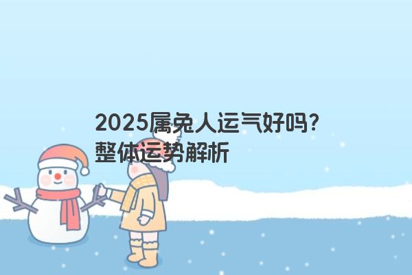 2025属兔人运气好吗？整体运势解析