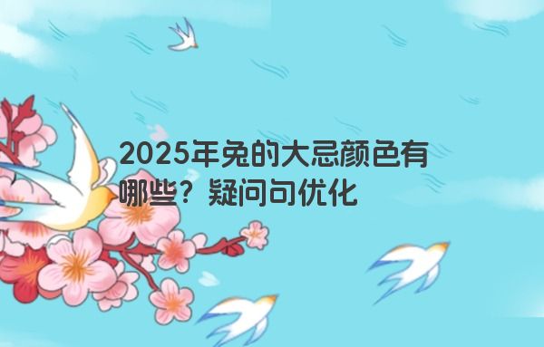 2025年兔的大忌颜色有哪些？疑问句优化