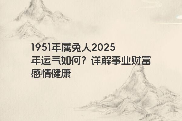 1951年属兔人2025年运气如何？详解事业财富感情健康