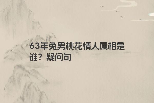 63年兔男桃花情人属相是谁？疑问句
