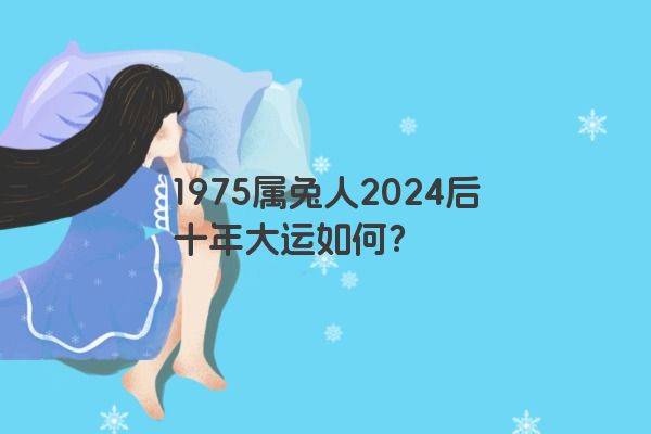 1975属兔人2024后十年大运如何？