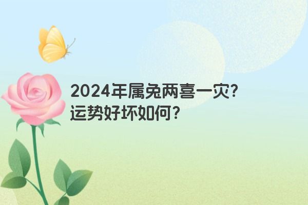 2024年属兔两喜一灾？运势好坏如何？
