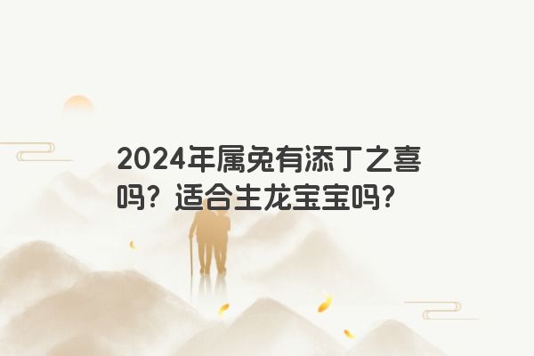 2024年属兔有添丁之喜吗？适合生龙宝宝吗？