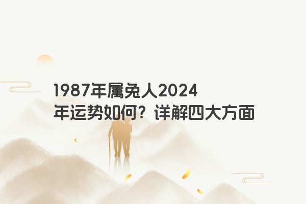 1987年属兔人2024年运势如何？详解四大方面