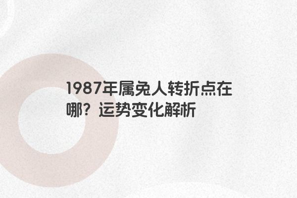 1987年属兔人转折点在哪？运势变化解析