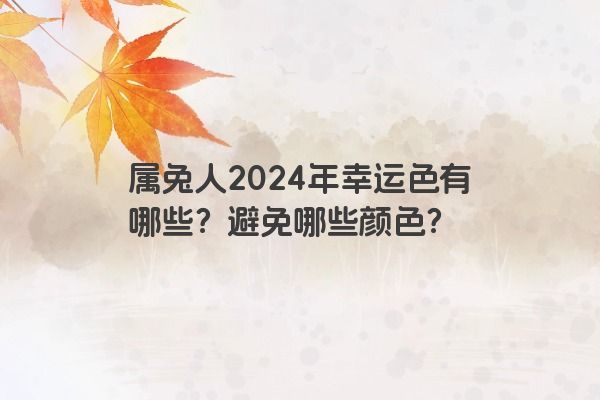 属兔人2024年幸运色有哪些？避免哪些颜色？