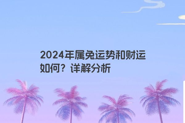 2024年属兔运势和财运如何？详解分析