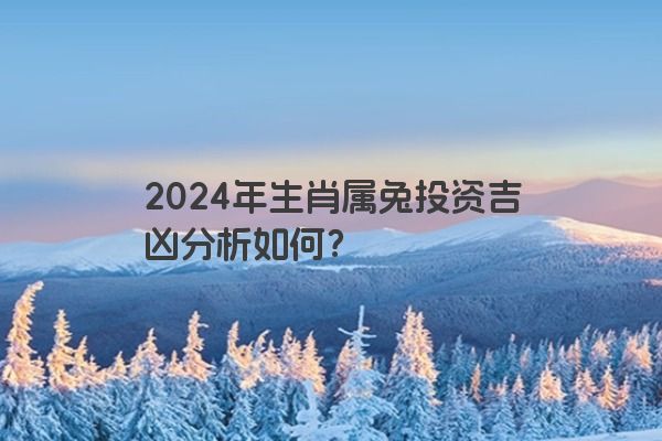 2024年生肖属兔投资吉凶分析如何？