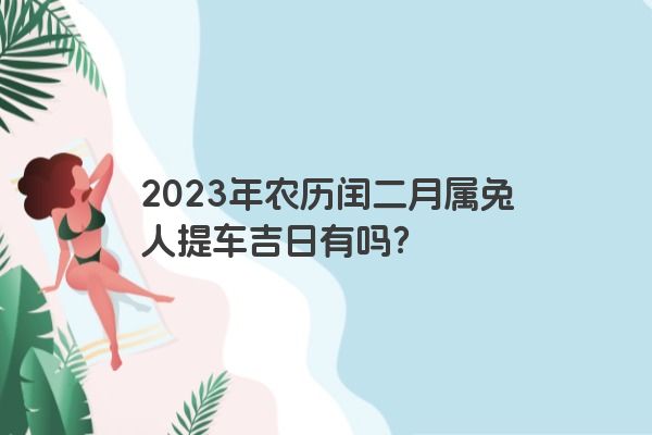 2023年农历闰二月属兔人提车吉日有吗？
