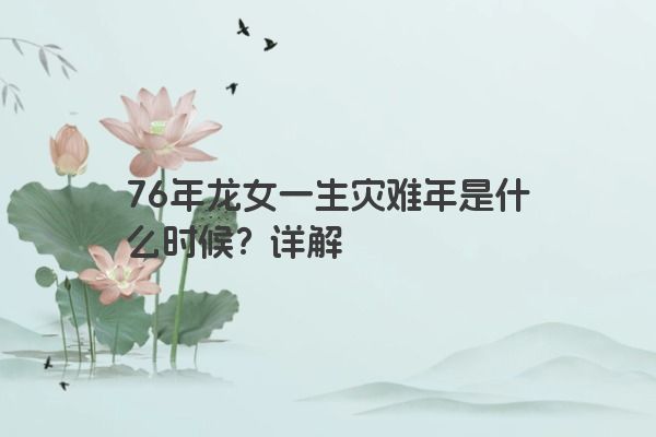 76年龙女一生灾难年是什么时候？详解