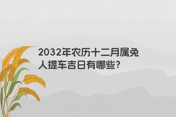 2032年农历十二月属兔人提车吉日有哪些？