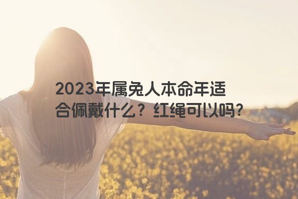 2023年属兔人本命年适合佩戴什么？红绳可以吗？