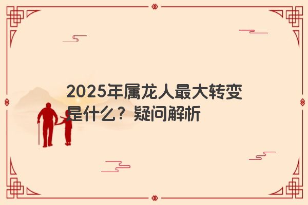 2025年属龙人最大转变是什么？疑问解析
