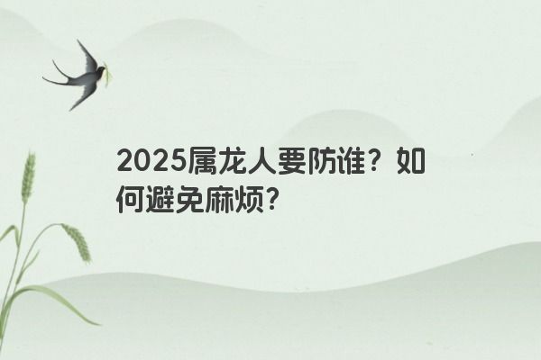 2025属龙人要防谁？如何避免麻烦？