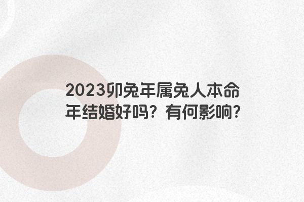 2023卯兔年属兔人本命年结婚好吗？有何影响？