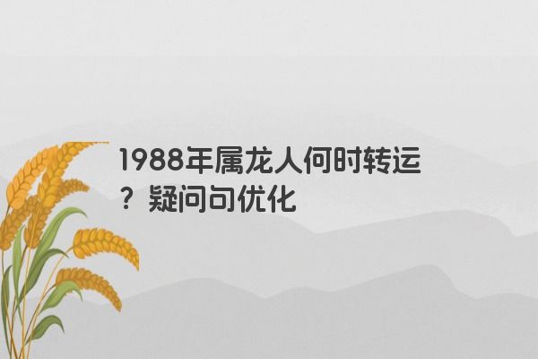 1988年属龙人何时转运？疑问句优化