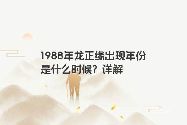 1988年龙正缘出现年份是什么时候？详解