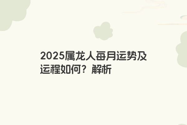2025属龙人每月运势及运程如何？解析