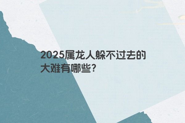2025属龙人躲不过去的大难有哪些？