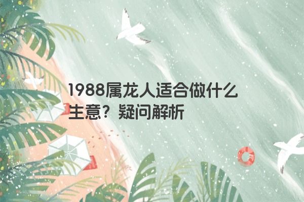 1988属龙人适合做什么生意？疑问解析