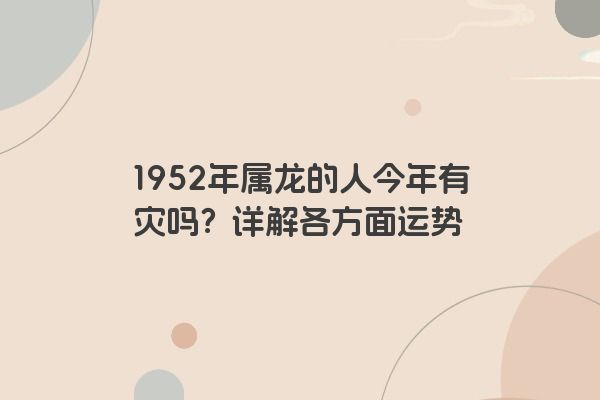 1952年属龙的人今年有灾吗？详解各方面运势