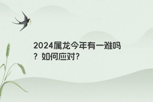 2024属龙今年有一难吗？如何应对？