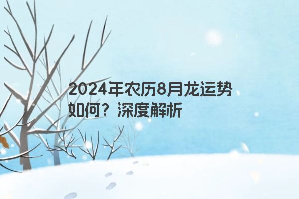 2024年农历8月龙运势如何？深度解析