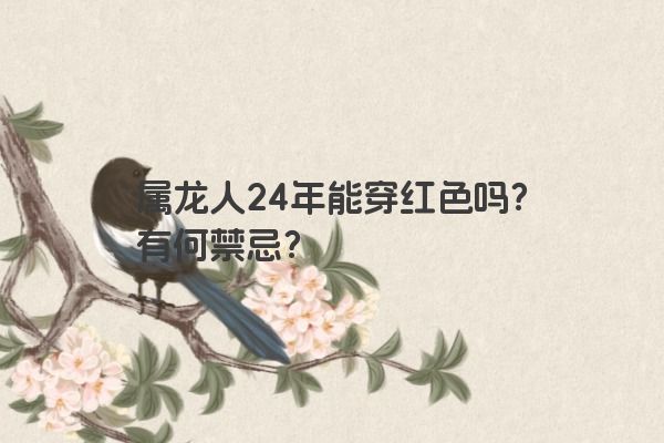 属龙人24年能穿红色吗？有何禁忌？