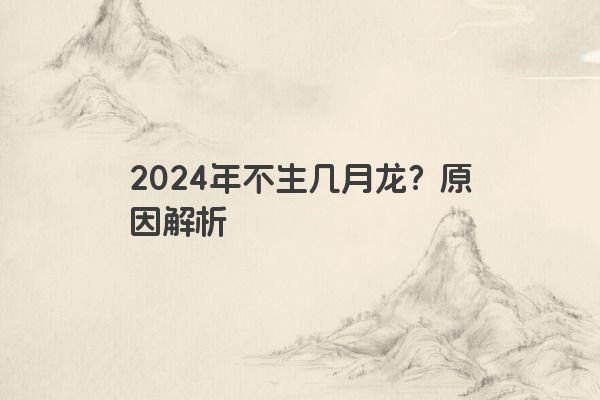 2024年不生几月龙？原因解析