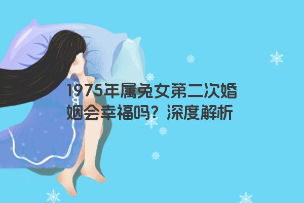 1975年属兔女第二次婚姻会幸福吗？深度解析