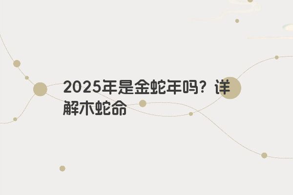 2025年是金蛇年吗？详解木蛇命