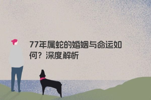 77年属蛇的婚姻与命运如何？深度解析