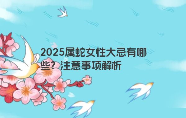 2025属蛇女性大忌有哪些？注意事项解析